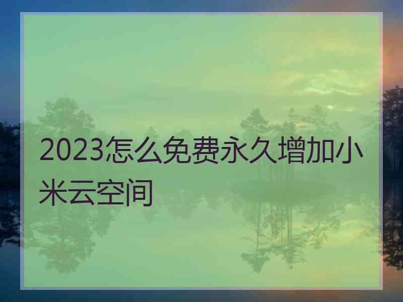 2023怎么免费永久增加小米云空间