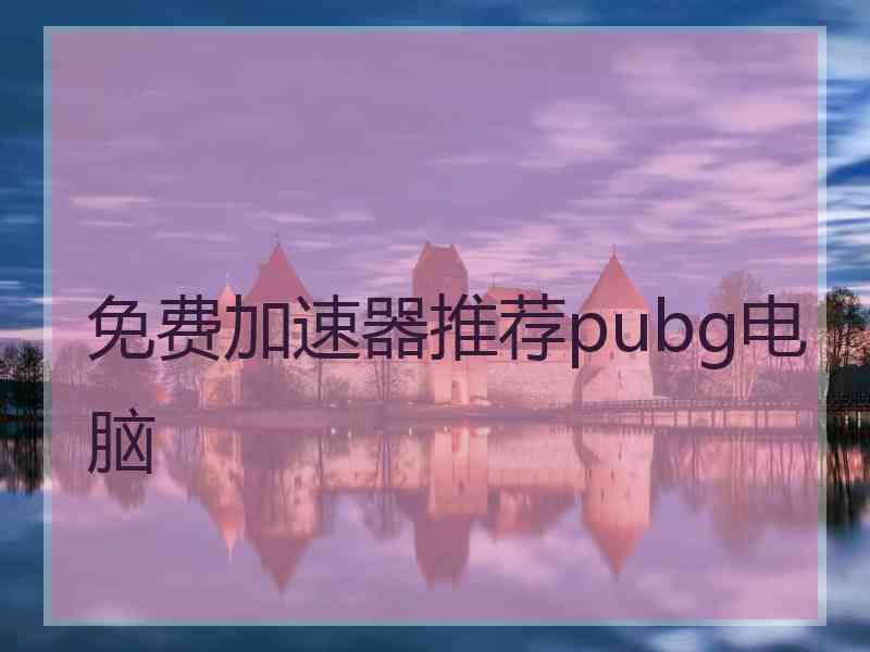 免费加速器推荐pubg电脑