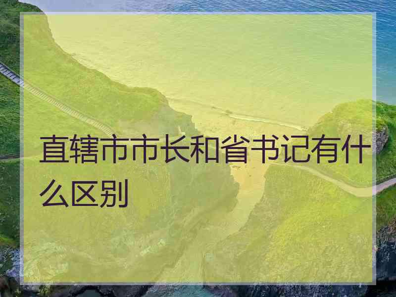 直辖市市长和省书记有什么区别