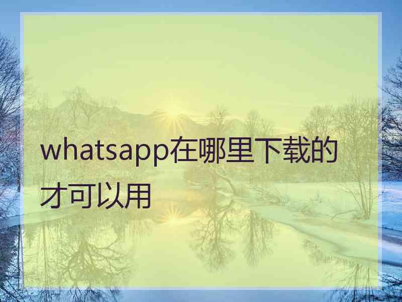 whatsapp在哪里下载的才可以用