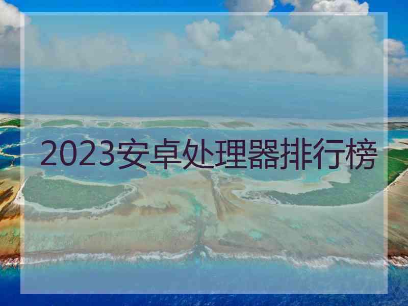 2023安卓处理器排行榜