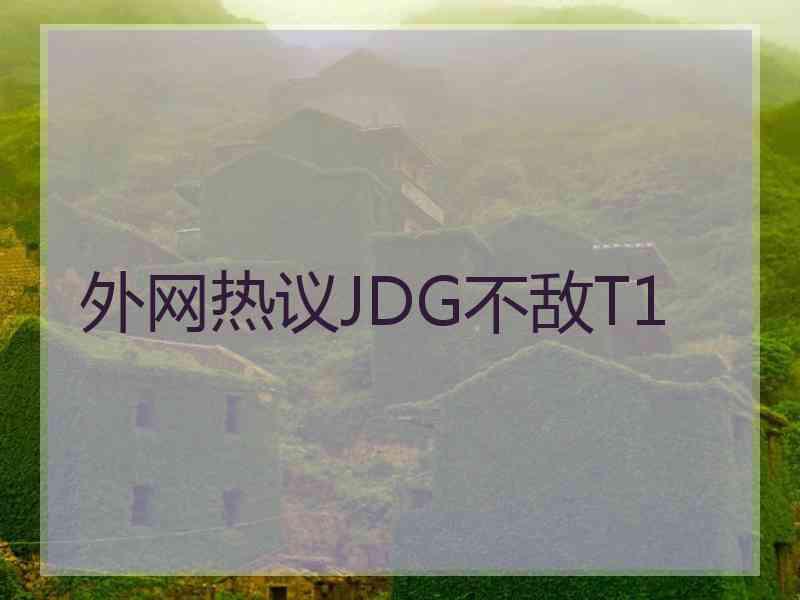 外网热议JDG不敌T1