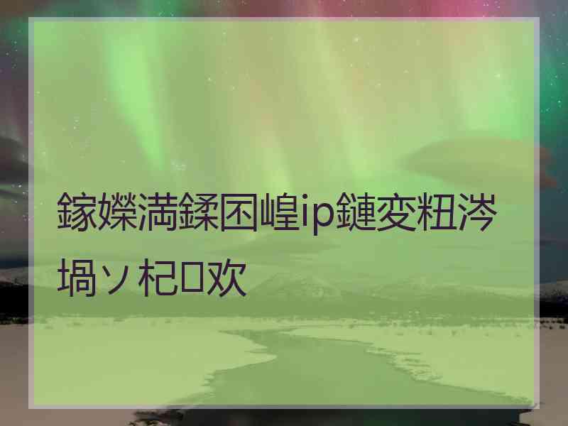 鎵嬫満鍒囨崲ip鏈変粈涔堝ソ杞欢